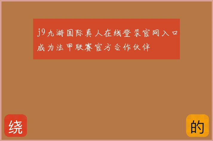 j9九游国际真人在线登录官网入口成为法甲联赛官方合作伙伴