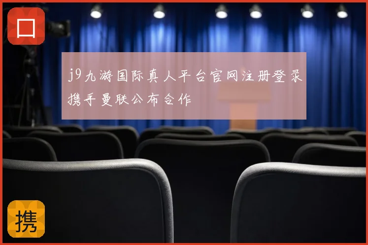 j9九游国际真人平台官网注册登录携手曼联公布合作