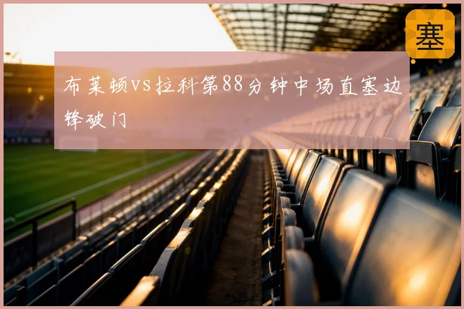 布莱顿vs拉科第88分钟中场直塞边锋破门