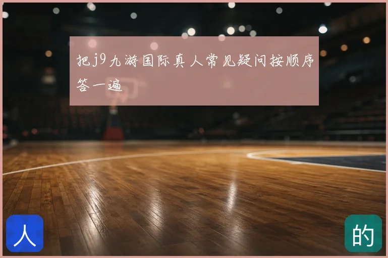把j9九游国际真人常见疑问按顺序答一遍