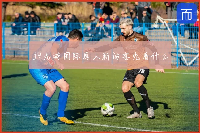 j9九游国际真人新访客先看什么